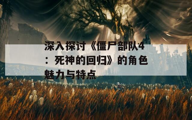 深入探讨《僵尸部队4：死神的回归》的角色魅力与特点  第1张