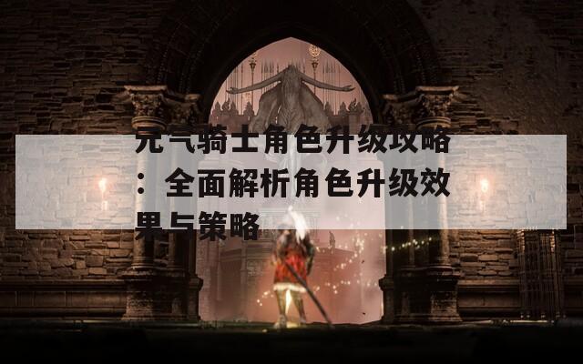元气骑士角色升级攻略：全面解析角色升级效果与策略