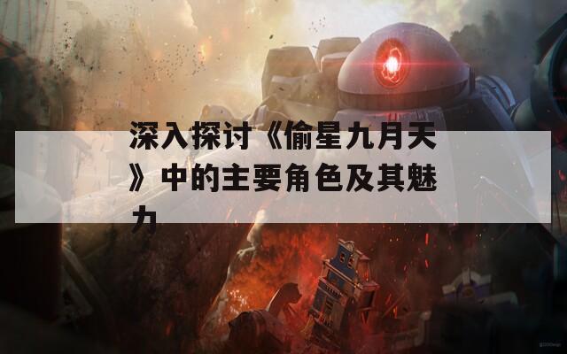 深入探讨《偷星九月天》中的主要角色及其魅力
