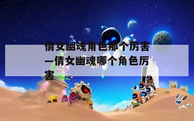 倩女幽魂角色那个厉害—倩女幽魂哪个角色厉害