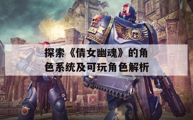 探索《倩女幽魂》的角色系统及可玩角色解析