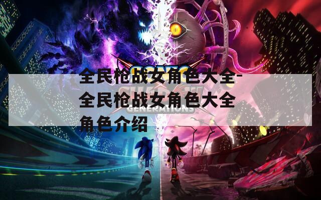 全民枪战女角色大全-全民枪战女角色大全 角色介绍