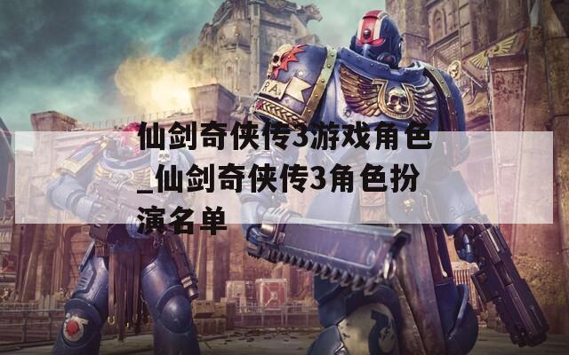 仙剑奇侠传3游戏角色_仙剑奇侠传3角色扮演名单