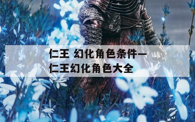 仁王 幻化角色条件—仁王幻化角色大全