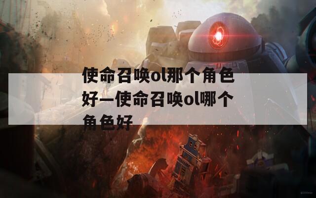 使命召唤ol那个角色好—使命召唤ol哪个角色好