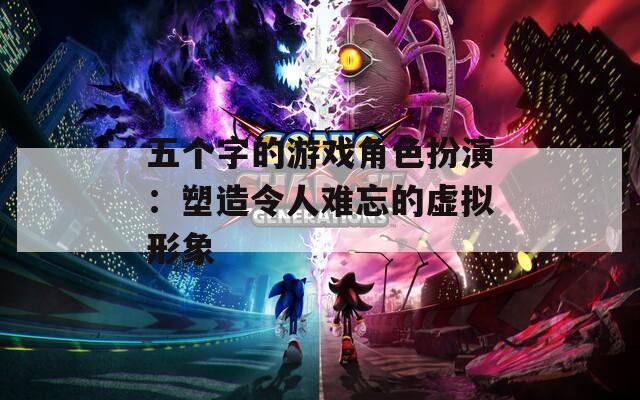 五个字的游戏角色扮演：塑造令人难忘的虚拟形象