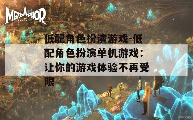 低配角色扮演游戏-低配角色扮演单机游戏：让你的游戏体验不再受限