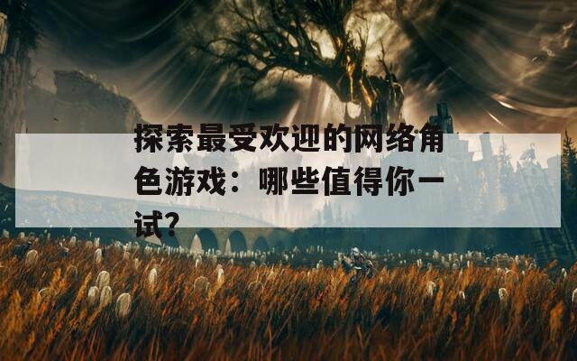 探索最受欢迎的网络角色游戏：哪些值得你一试？