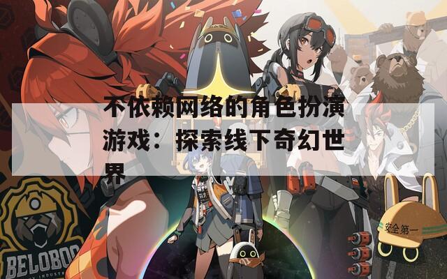 不依赖网络的角色扮演游戏：探索线下奇幻世界