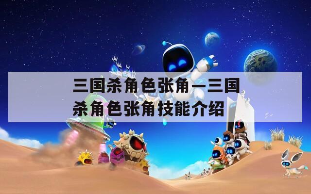 三国杀角色张角—三国杀角色张角技能介绍