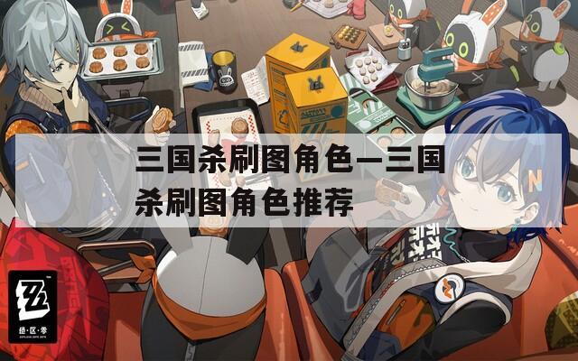 三国杀刷图角色—三国杀刷图角色推荐
