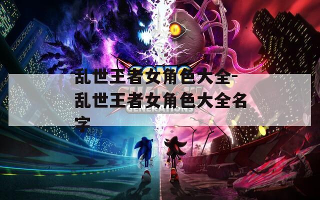 乱世王者女角色大全-乱世王者女角色大全名字