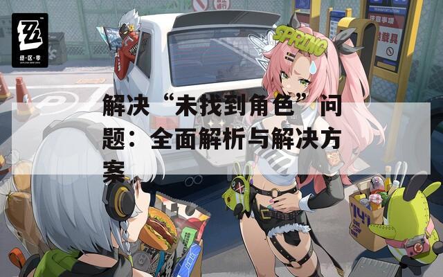 解决“未找到角色”问题：全面解析与解决方案