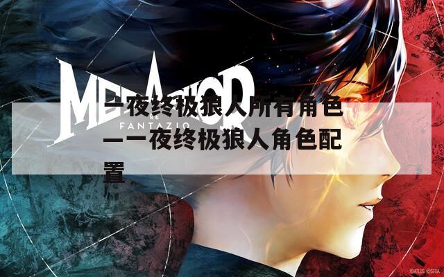 一夜终极狼人所有角色—一夜终极狼人角色配置