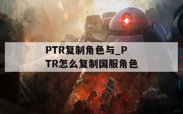 PTR复制角色与_PTR怎么复制国服角色