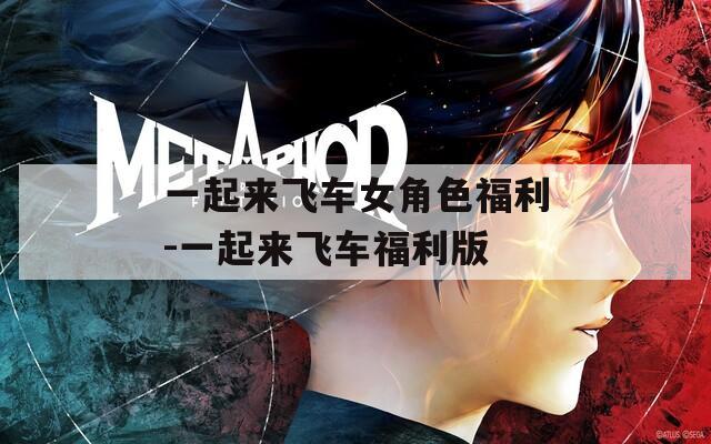 一起来飞车女角色福利-一起来飞车福利版