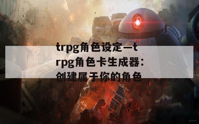trpg角色设定—trpg角色卡生成器：创建属于你的角色