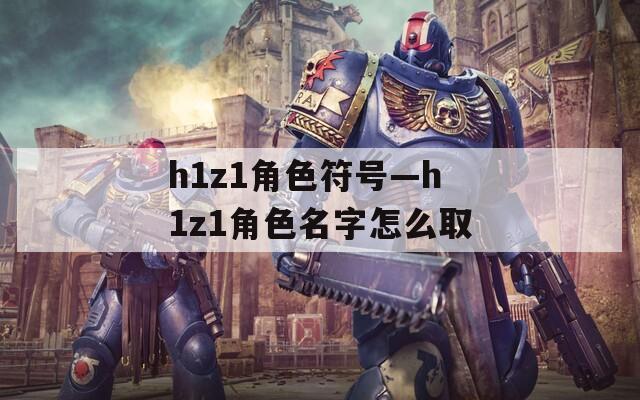 h1z1角色符号—h1z1角色名字怎么取