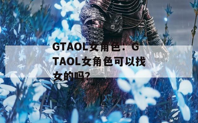 GTAOL女角色：GTAOL女角色可以找女的吗？
