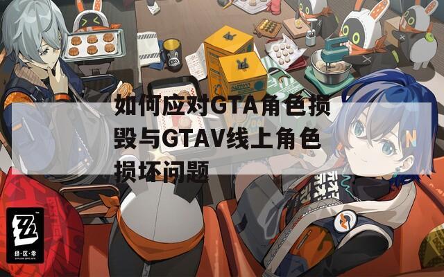 如何应对GTA角色损毁与GTAV线上角色损坏问题  第1张