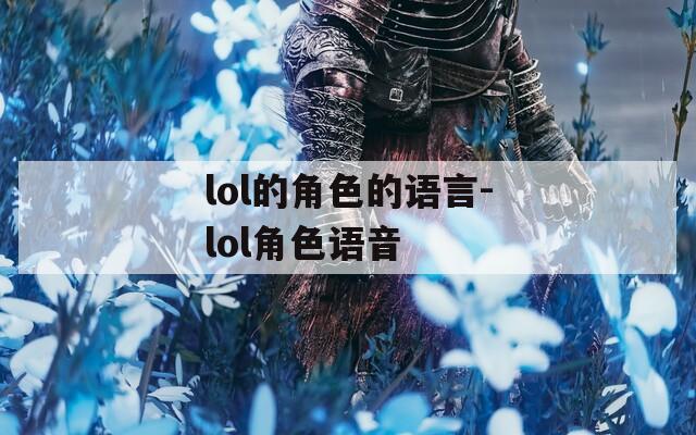 lol的角色的语言-lol角色语音  第1张