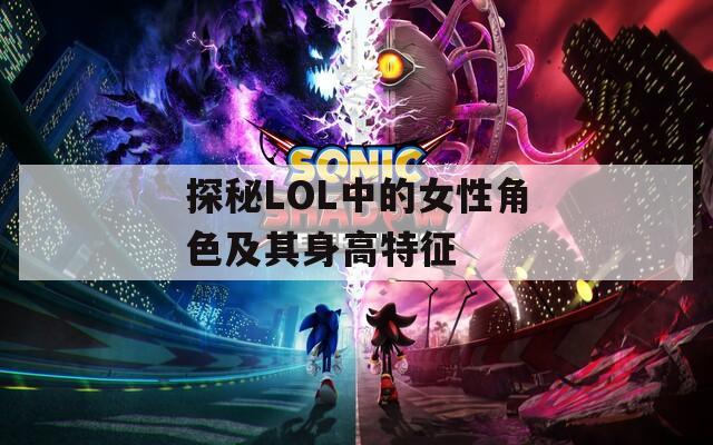 探秘LOL中的女性角色及其身高特征  第1张