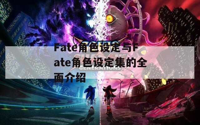 Fate角色设定与Fate角色设定集的全面介绍