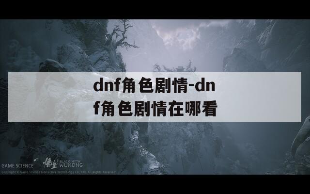 dnf角色剧情-dnf角色剧情在哪看