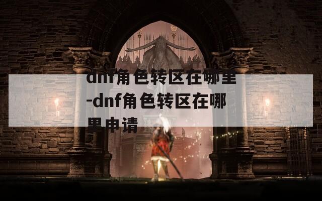 dnf角色转区在哪里-dnf角色转区在哪里申请