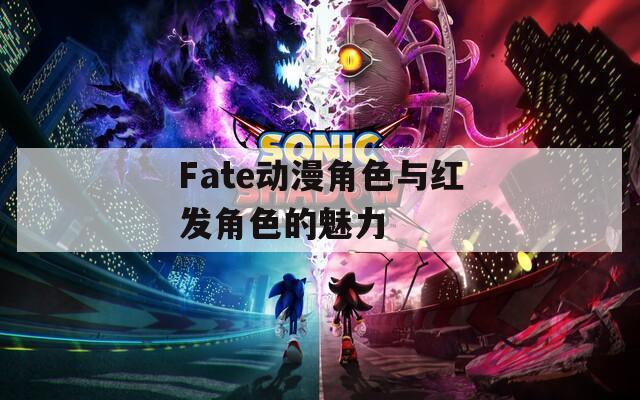 Fate动漫角色与红发角色的魅力