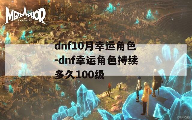 dnf10月幸运角色-dnf幸运角色持续多久100级