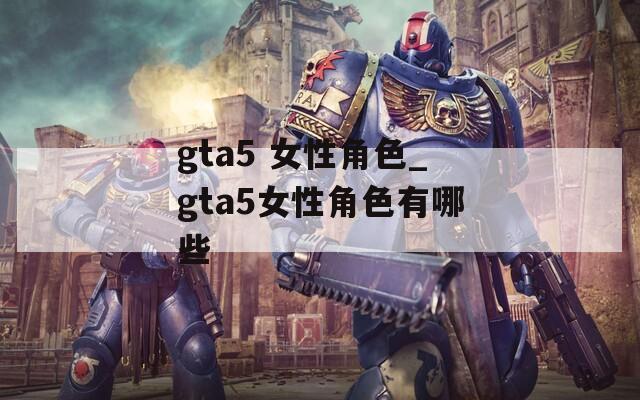 gta5 女性角色_gta5女性角色有哪些