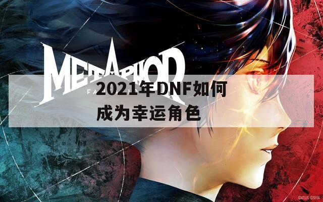 2021年DNF如何成为幸运角色  第1张