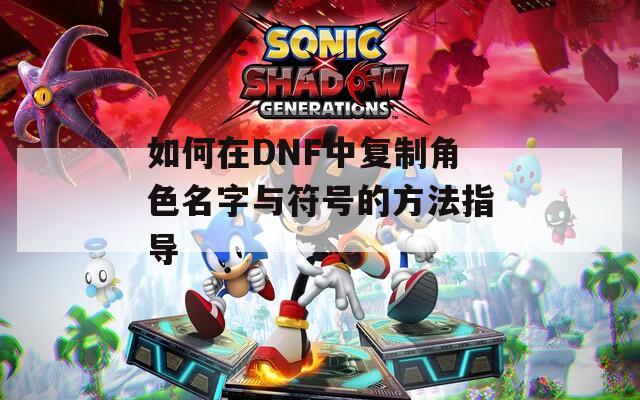 如何在DNF中复制角色名字与符号的方法指导