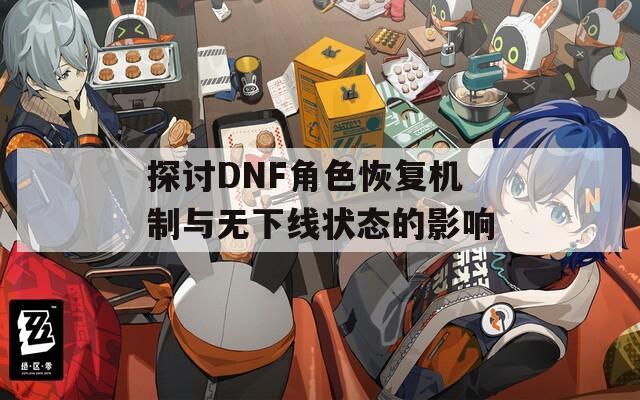 探讨DNF角色恢复机制与无下线状态的影响