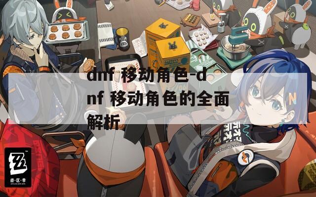 dnf 移动角色-dnf 移动角色的全面解析