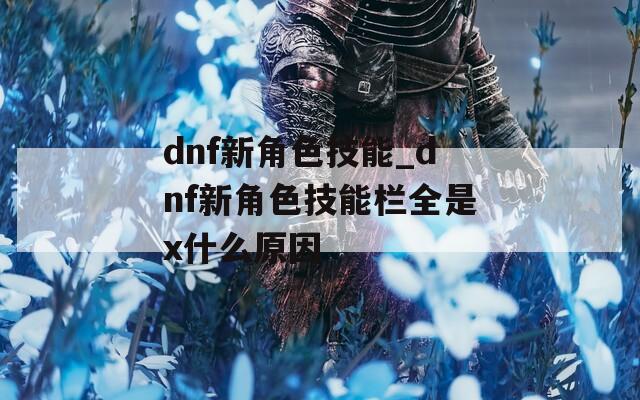 dnf新角色技能_dnf新角色技能栏全是x什么原因  第1张