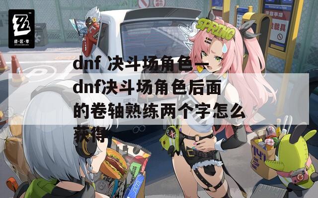 dnf 决斗场角色—dnf决斗场角色后面的卷轴熟练两个字怎么获得