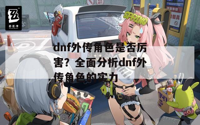 dnf外传角色是否厉害？全面分析dnf外传角色的实力