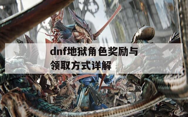 dnf地狱角色奖励与领取方式详解