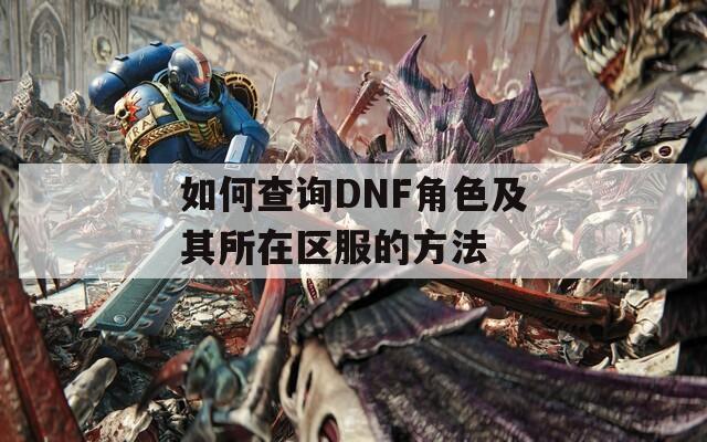 如何查询DNF角色及其所在区服的方法