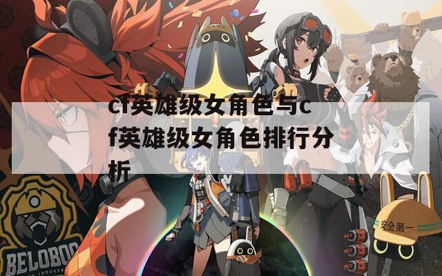 cf英雄级女角色与cf英雄级女角色排行分析