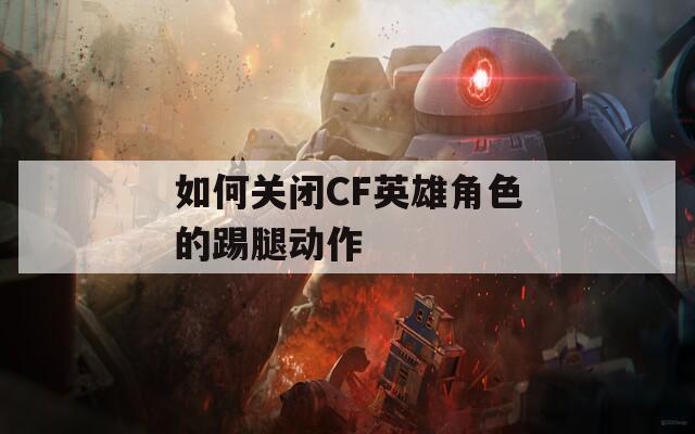 如何关闭CF英雄角色的踢腿动作  第1张