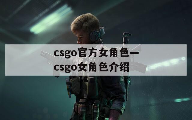 csgo官方女角色—csgo女角色介绍