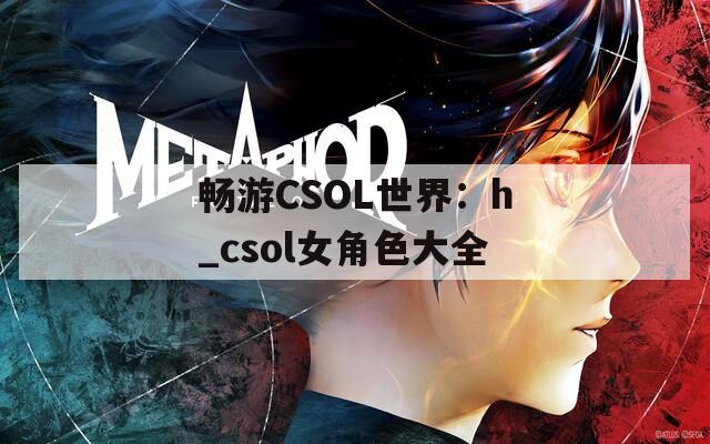 畅游CSOL世界：h_csol女角色大全
