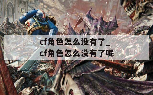 cf角色怎么没有了_cf角色怎么没有了呢