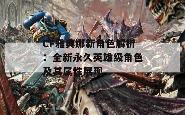 CF雅典娜新角色解析：全新永久英雄级角色及其属性展现