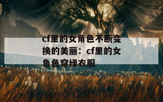 cf里的女角色不断变换的美丽：cf里的女角色穿绿衣服  第1张
