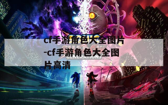 cf手游角色大全图片-cf手游角色大全图片高清
