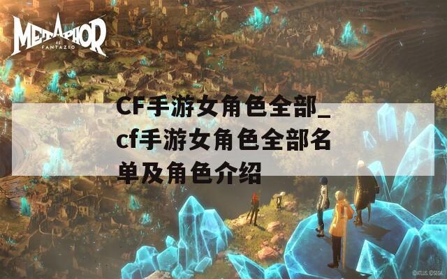 CF手游女角色全部_cf手游女角色全部名单及角色介绍